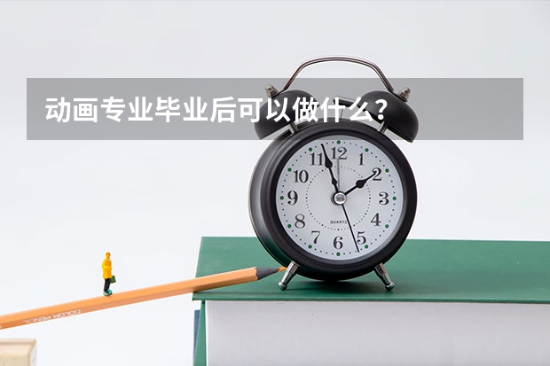 动画专业毕业后可以做什么？