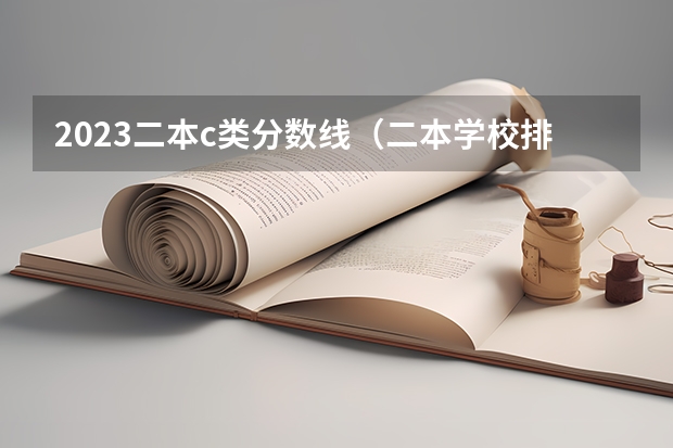2023二本c类分数线（二本学校排名及分数线）