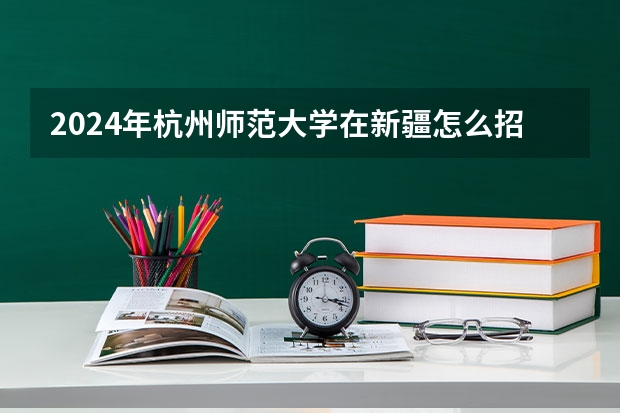 2024年杭州师范大学在新疆怎么招生