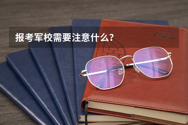 报考军校需要注意什么？