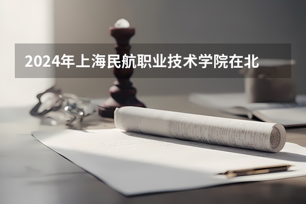 2024年上海民航职业技术学院在北京怎么招生
