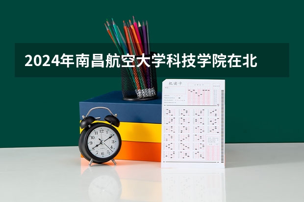 2024年南昌航空大学科技学院在北京怎么招生
