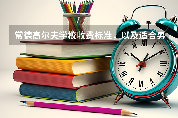 常德高尔夫学校收费标准，以及适合男生的专业。学什么比较容易出入社会。