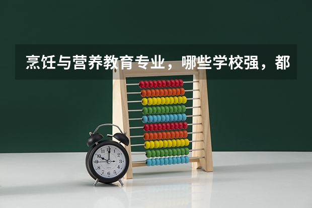 烹饪与营养教育专业，哪些学校强，都学什么课程，毕业出路是什么