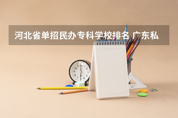 河北省单招民办专科学校排名 广东私立大专学校排行榜