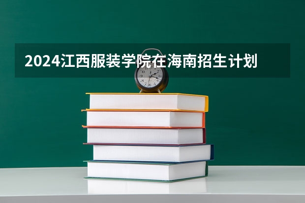 2024江西服装学院在海南招生计划如何