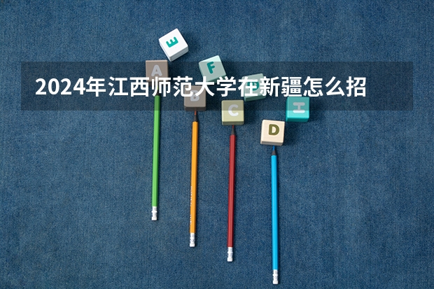 2024年江西师范大学在新疆怎么招生