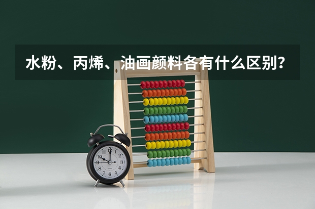 水粉、丙烯、油画颜料各有什么区别？