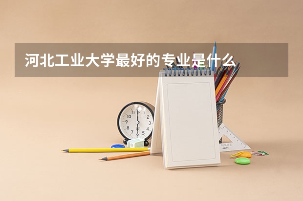河北工业大学最好的专业是什么