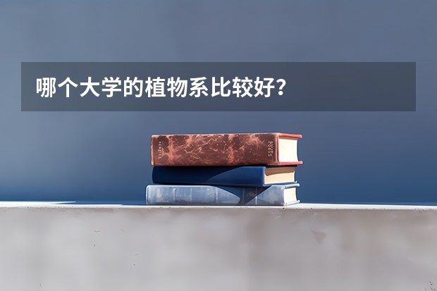 哪个大学的植物系比较好？