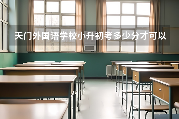天门外国语学校小升初考多少分才可以收
