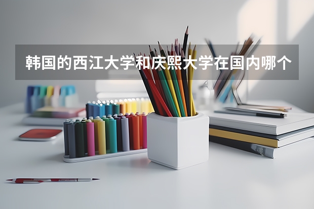 韩国的西江大学和庆熙大学在国内哪个名气大？如果读研学国语国文专业，这两所学校选择哪一个？