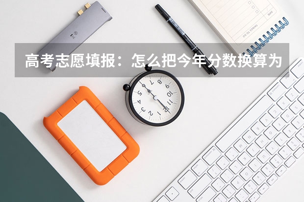 高考志愿填报：怎么把今年分数换算为往年