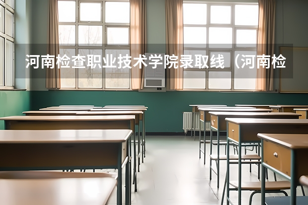 河南检查职业技术学院录取线（河南检察职业学院这个学校怎样）