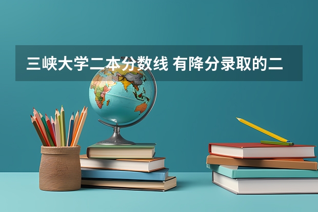 三峡大学二本分数线 有降分录取的二本学校降分录取的二本院校