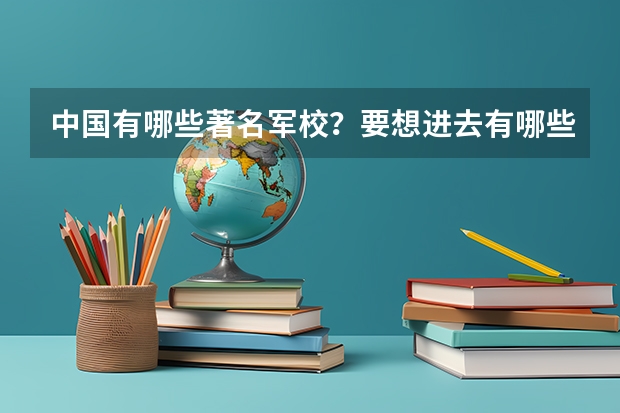 中国有哪些著名军校？要想进去有哪些要求？