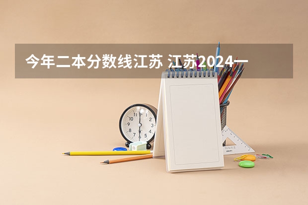 今年二本分数线江苏 江苏2024一本二本分数线预测 历年分数线汇总
