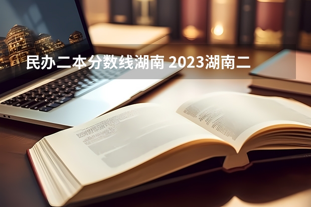 民办二本分数线湖南 2023湖南二本高考分数线
