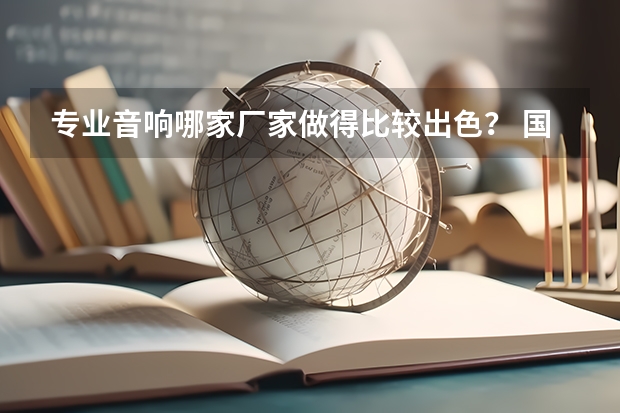 专业音响哪家厂家做得比较出色？ 国产十大品牌喇叭排名