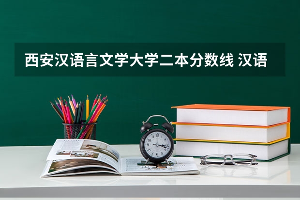 西安汉语言文学大学二本分数线 汉语言文学二本学校推荐及分数线