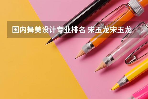 国内舞美设计专业排名 宋玉龙宋玉龙(舞美设计)简介