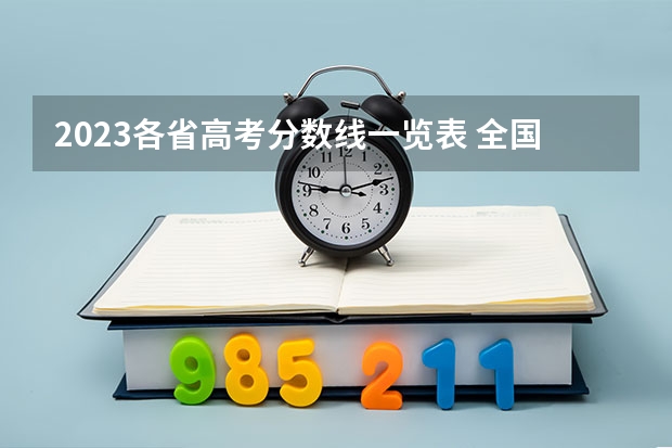 2023各省高考分数线一览表 全国二本大学录取分数线二本最低分数线（多省含文理科）