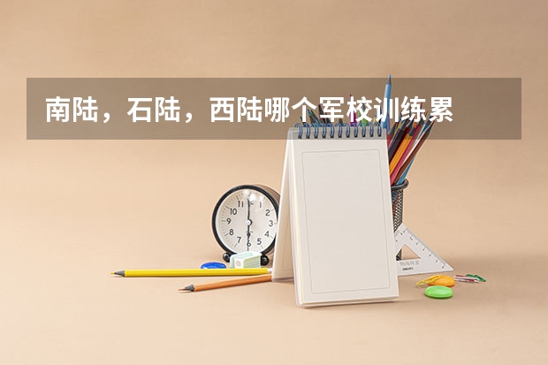 南陆，石陆，西陆哪个军校训练累