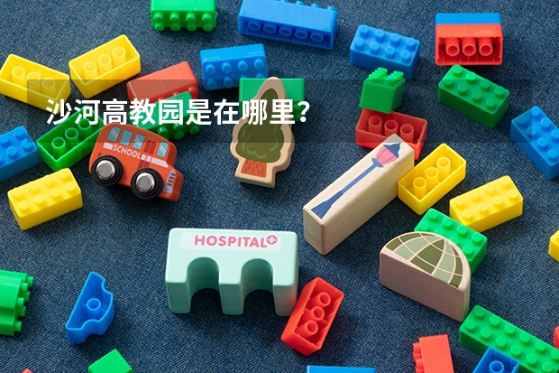沙河高教园是在哪里？