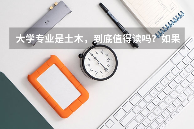大学专业是土木，到底值得读吗？如果想转专业。请大家推荐几个工科专业！请高手指点迷津！