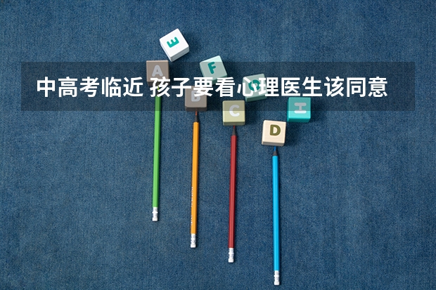 中高考临近 孩子要看心理医生该同意吗