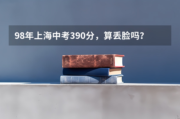 98年上海中考390分，算丢脸吗？
