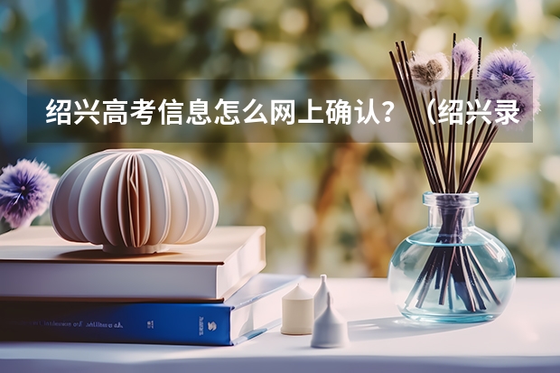 绍兴高考信息怎么网上确认？（绍兴录取查询）