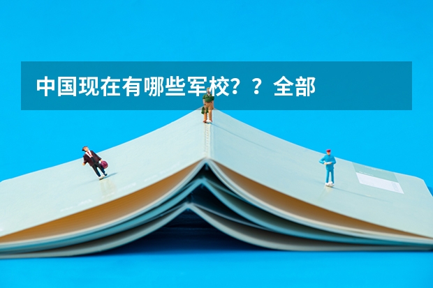 中国现在有哪些军校??全部··