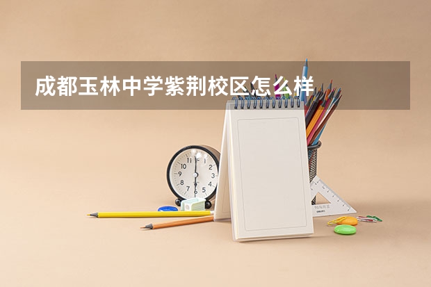 成都玉林中学紫荆校区怎么样