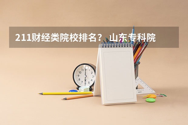 211财经类院校排名？ 山东专科院校排名排名？（中国最顶尖的十大财经类院校）