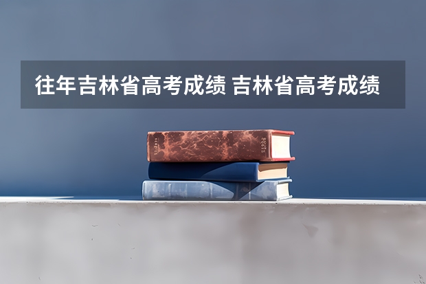 往年吉林省高考成绩 吉林省高考成绩