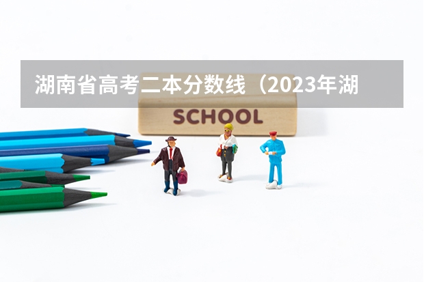 湖南省高考二本分数线（2023年湖南高考二本分数线）