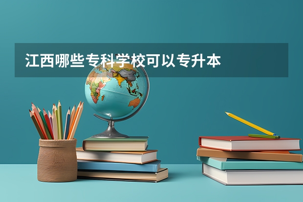 江西哪些专科学校可以专升本