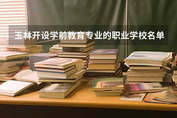 玉林开设学前教育专业的职业学校名单有哪些