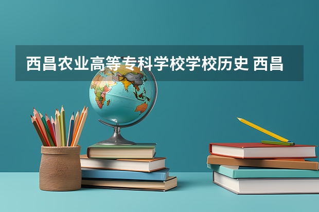 西昌农业高等专科学校学校历史 西昌民族幼儿师范高等专科学校代码