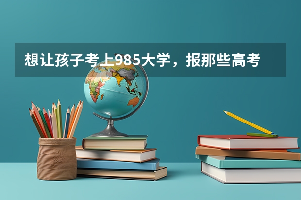 想让孩子考上985大学，报那些高考押题班有用吗？