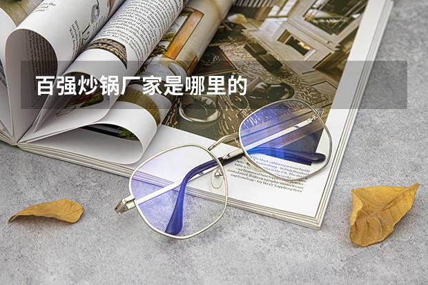 百强炒锅厂家是哪里的