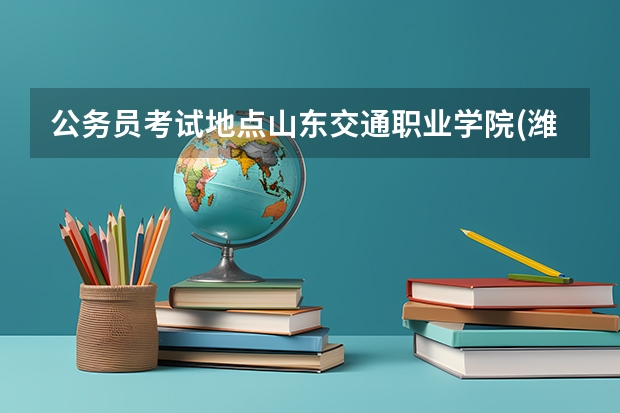 公务员考试地点山东交通职业学院(潍坊市潍县中路8号)在哪里？