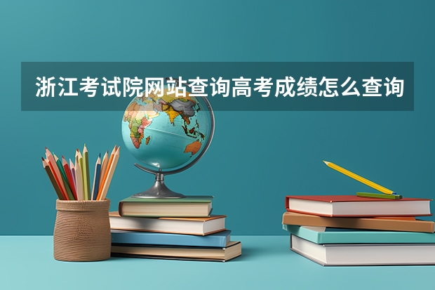 浙江考试院网站查询高考成绩怎么查询
