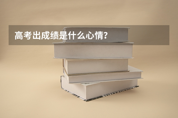 高考出成绩是什么心情？