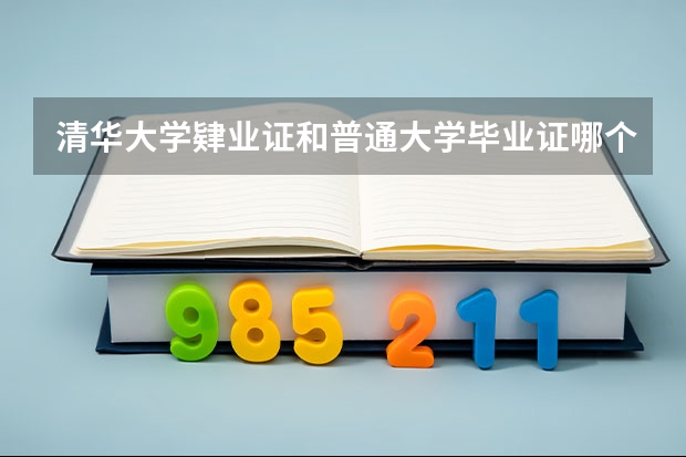 清华大学肄业证和普通大学毕业证哪个有用？
