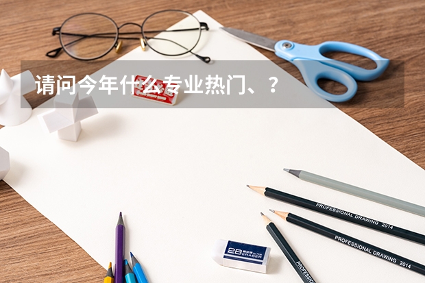 请问今年什么专业热门、？