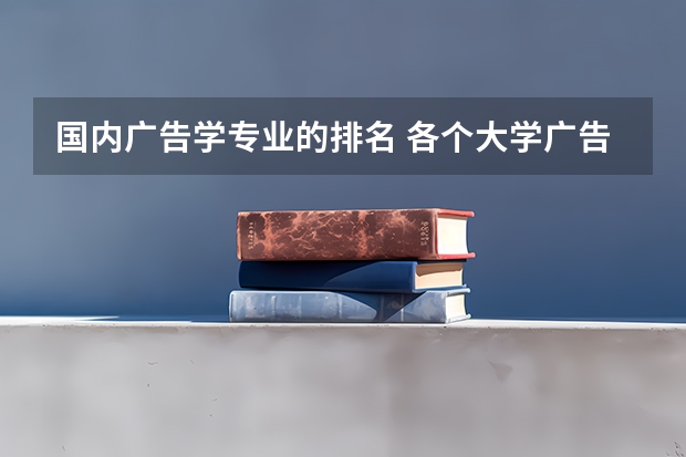 国内广告学专业的排名 各个大学广告学专业排名是怎样的？