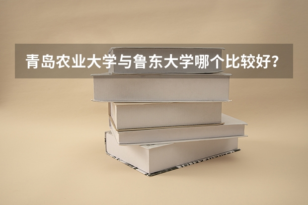 青岛农业大学与鲁东大学哪个比较好？