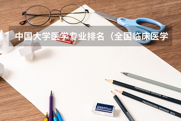 中国大学医学专业排名（全国临床医学专业大学排名）